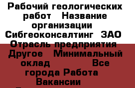 Рабочий геологических работ › Название организации ­ Сибгеоконсалтинг, ЗАО › Отрасль предприятия ­ Другое › Минимальный оклад ­ 65 000 - Все города Работа » Вакансии   . Башкортостан респ.,Баймакский р-н